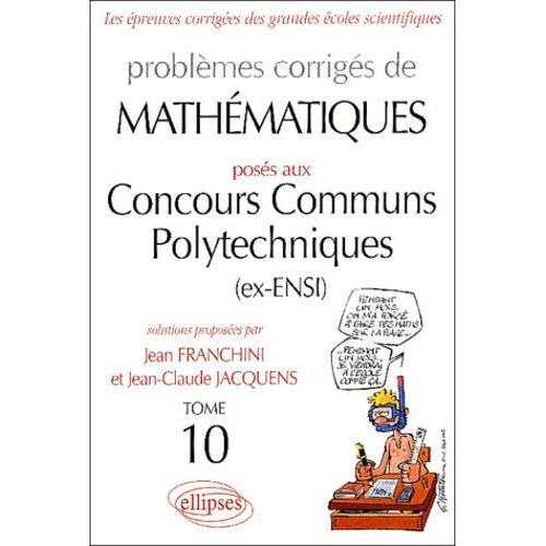 Problèmes Corrigés De Mathématiques Posés Aux Concours Communs Polytechniques (Ex-Ensi) - Tome 10