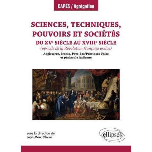 Sciences, Techniques, Pouvoirs Et Sociétés Du Xve Siècle Au Xviiie Siècle - (Période De La Révolution Française Exclue) Angleterre, France, Pays-Bas / Province Unies Et Péninsule Italienne