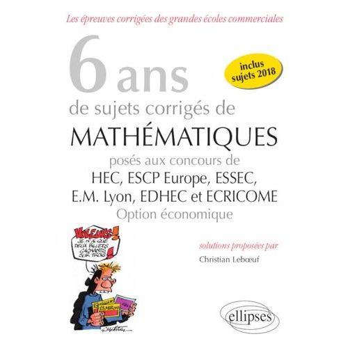 6 Ans De Sujets Corrigés De Mathématiques Posés Aux Concours De Hec, Escp Europe, Essec, Em Lyon, Edhec Et Ecricome Option Économique (2013-2018)