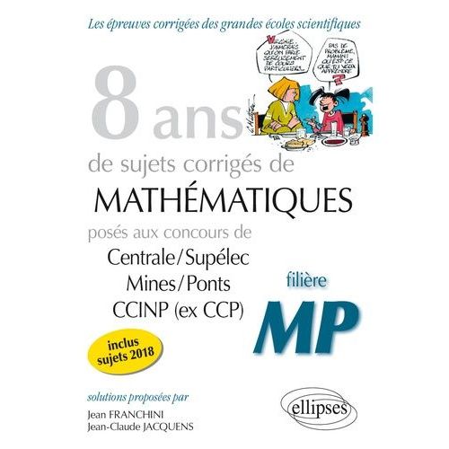 8 Ans De Problèmes Corrigés De Mathématiques Posés Aux Concours Centrale/Supélec, Mines/Ponts Et Ccinp (Ex Ccp) - Filière Mp