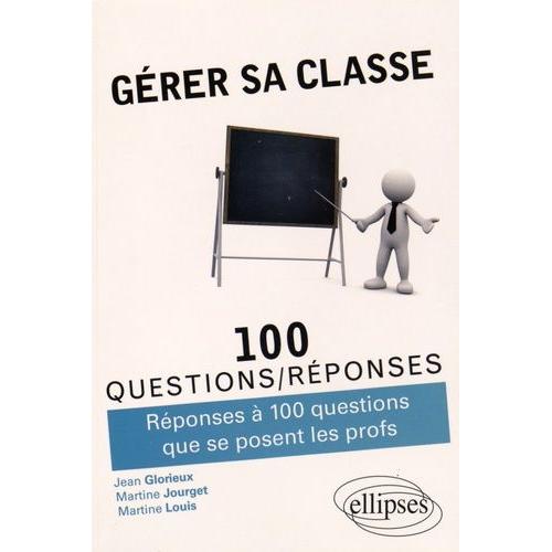 Gérer Sa Classe - Réponses À 100 Questions Que Se Posent Les Profs