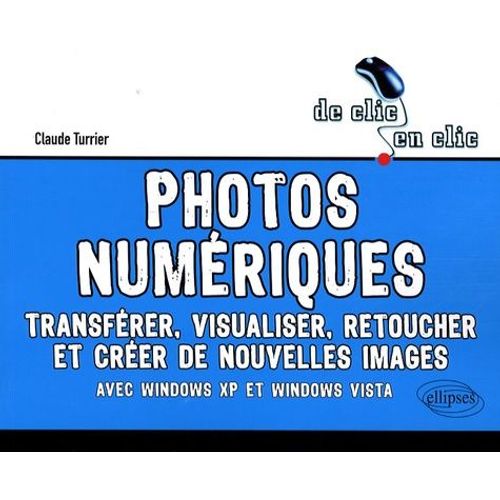 Photos Numériques - Transférer, Visualiser, Retoucher Et Créer De Nouvelles Images Avec Windows Xp Et Windows Vista