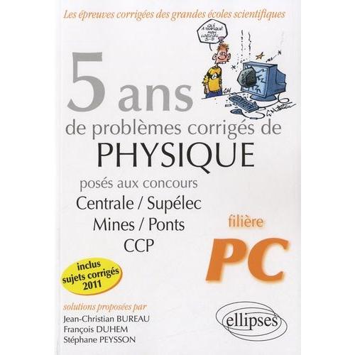 5 Ans De Problèmes Corrigés De Physique Posés Aux Concours Centrale/Supélec/Mines/Ponts/Ccp - 2007-2011