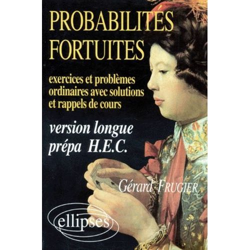 Probabilites Fortuites - Exercices & Problèmes Ordinaires Avec Solutions Et Rappels De Cours, Version Longue Prépa H.E.C.