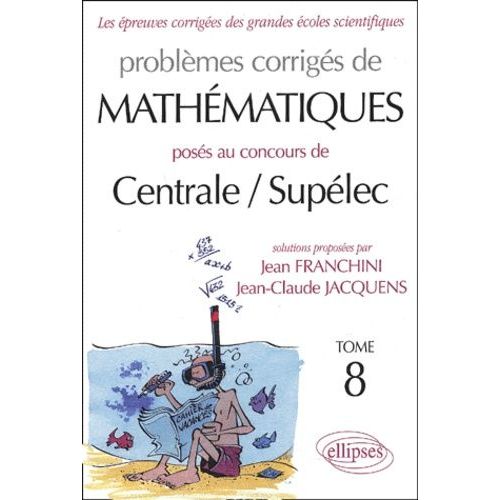 Problèmes Corrigés De Mathématiques Posés Aux Concours De Centrale / Supélec - Tome 8