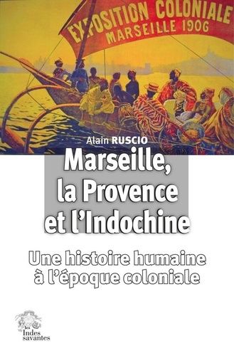 Marseille, La Provence Et L'indochine - Une Histoire Humaine À L'époque Coloniale