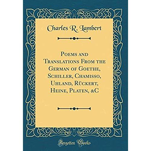 Poems And Translations From The German Of Goethe, Schiller, Chamisso, Uhland, Ruckert, Heine, Platen, &c (Classic Reprint)