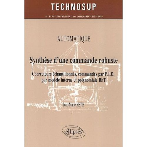 Automatique, Synthèse D'une Commande Robuste - Correcteurs Échantillonnés, Commandes Par P.I.D., Par Modèle Interne Et Polynomiale Rst
