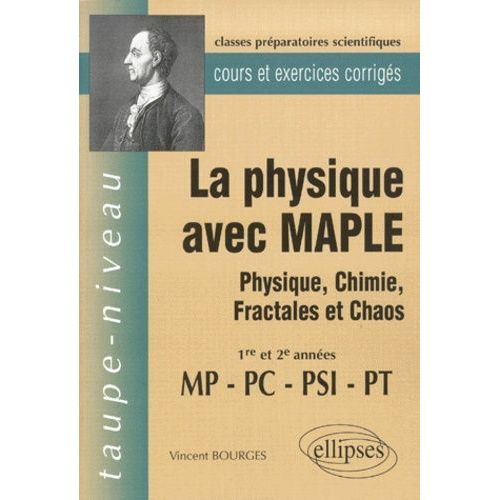 La Physique Avec Maple Mp/Pc/Psi/Pt - Physique, Chimie, Fractales Et Chaos, Cours Et Exercices Corrigés