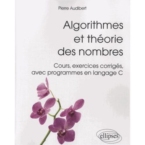 Algorithmes Et Théorie Des Nombres - Cours, Exercices Corrigés, Avec Programmes En Langage C