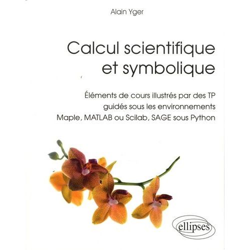 Calcul Scientifique Et Symbolique - Eléments De Cours Illustrés Par Des Tp Guidés Sous Les Environnements Maple, Matlab Ou Scilab, Sage Sous Python