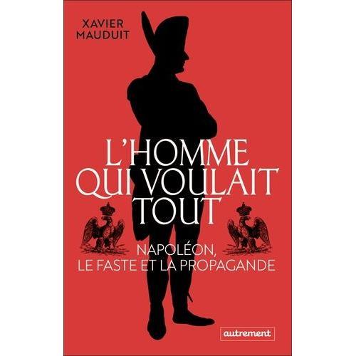 L'homme Qui Voulait Tout - Napoléon, Le Faste Et La Propagande