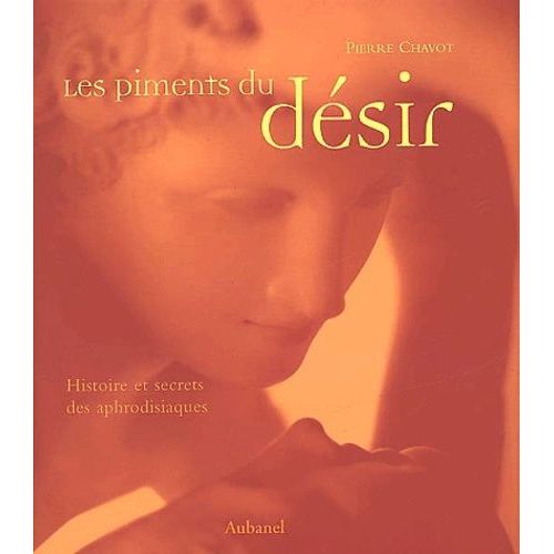 Les Piments Du Désir - Histoire Et Secrets Des Aphrodisiaques