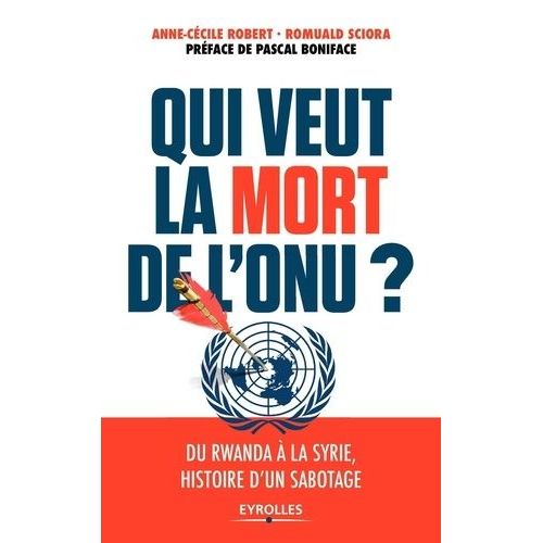 Qui Veut La Mort De L'onu ?: Du Rwanda À La Syrie, Histoire D'un Sabotage