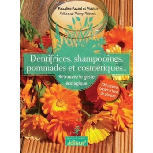 Dentifrices, Shampooings, Pommades Et Cosmétiques - Retrouvez Le Geste Écologique : 100 Recettes Faciles À Base De Plantes