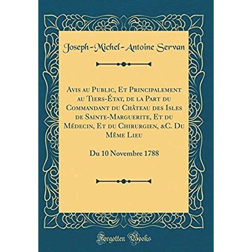 Avis Au Public, Et Principalement Au Tiers- Tat, De La Part Du Commandant Du Ch Teau Des Isles De Sainte-Marguerite, Et Du M Decin, Et Du Chirurgien, ... Lieu: Du 10 Novembre 1788 (Classic Reprint)