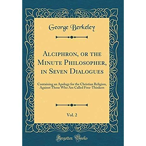 Alciphron, Or The Minute Philosopher, In Seven Dialogues, Vol. 2: Containing An Apology For The Christian Religion, Against Those Who Are Called Free-Thinkers (Classic Reprint)