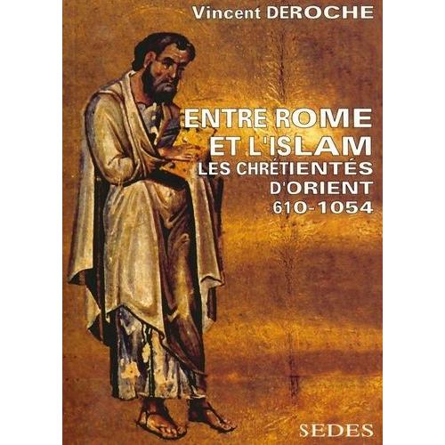 Entre Rome Et L'islam - Les Chrétiens D'orient, 610-1054