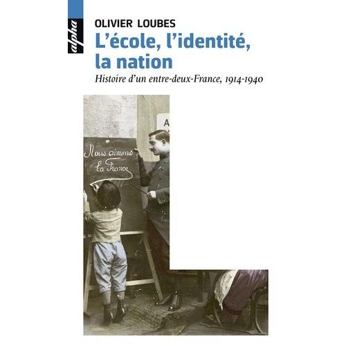 L'école, L'identité, La Nation - Une Histoire D'entre-Deux-France, 1914-1940