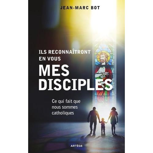 Ils Reconnaîtront En Vous Mes Disciples - Ce Qui Fait Que Nous Sommes Catholiques