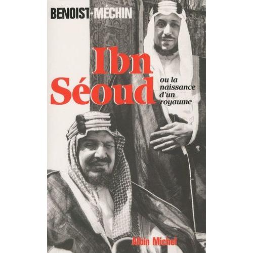 Ibn-Séoud Ou La Naissance D'un Royaume