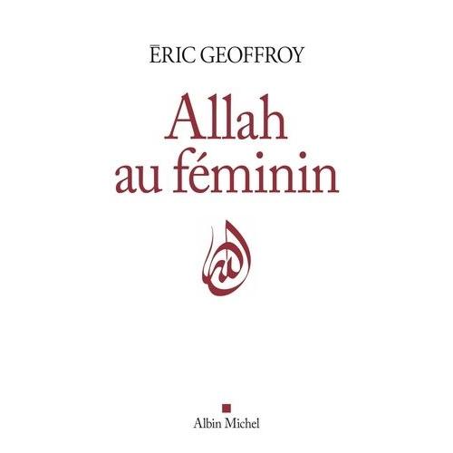 Allah Au Féminin - Le Féminin Et La Femme Dans La Tradition Soufie