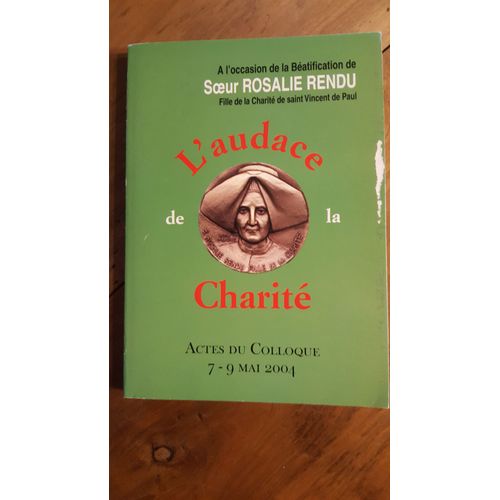 L'audace De La Charite - A L'occasion De La Beatification De Soeur Rosalie Rendu, Fille De La Charite De Saint Vincent De Paul - Actes Du Colloque 7-9 Mai 2004 -