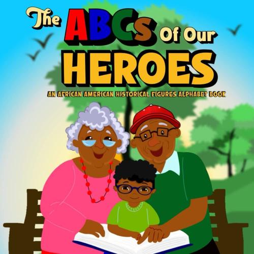 The Abcs Of Our Heroes An African American Historical Figures Alphabet Book: A Black History Educational Book For Young Kids That Features Mini-Biographies And Words Of Encouragement