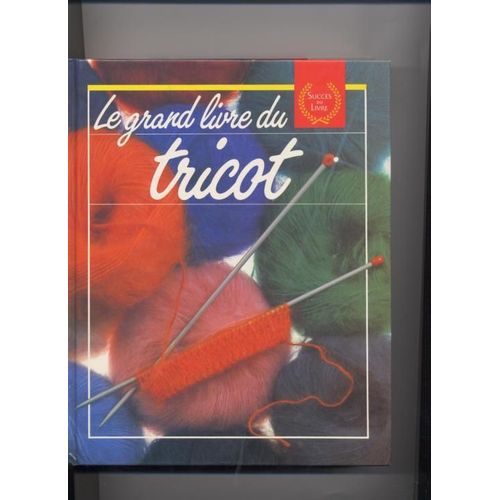 Le Grand Livre Du Tricot - Les Techniques, Les Points, Ouvrages Et Conseils, Pratiques Et Tours De Main