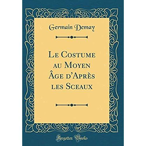 Le Costume Au Moyen Age D'apres Les Sceaux (Classic Reprint)