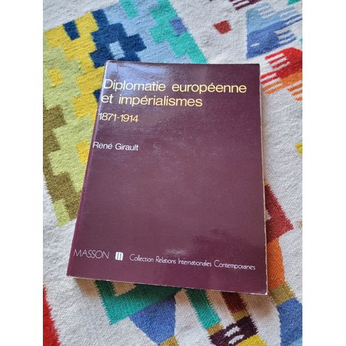 Diplomatie Européenne Et Impérialismes : Histoire Des Relations Internationales Contemporaines, Tome 1 ( 1871-1914 ) Par René Girault. Editions Masson 1979.