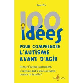 100 Idées Pour Comprendre L'autisme Avant D'agir - Penser L'autisme Autrement - L'autisme Doit-Il Être Considéré Comme Un Trouble ?
