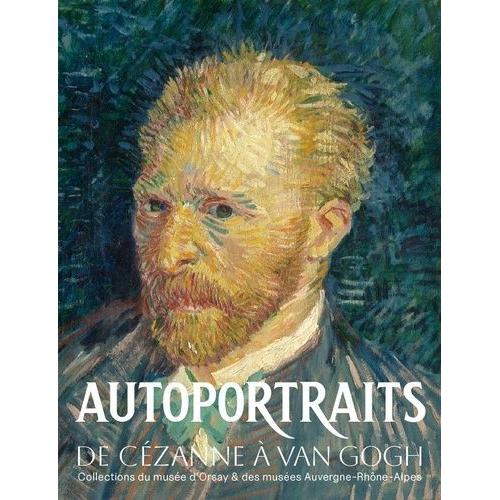 Autoportraits De Cézanne À Van Gogh - Collections Du Musée D'orsay Et Des Musées Auvergne-Rhône-Alpes