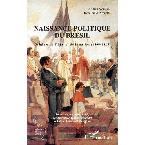 Naissance Politique Du Brésil - Origines De L'etat Et De La Nation (1808-1825)