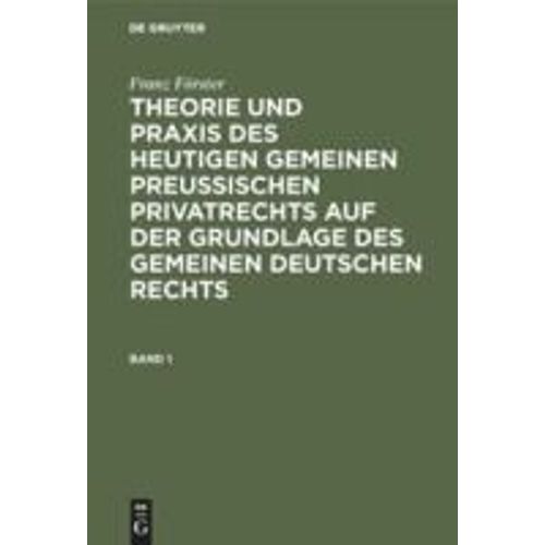 Franz Förster: Theorie Und Praxis Des Heutigen Gemeinen Preußischen Privatrechts Auf Der Grundlage Des Gemeinen Deutschen Rechts. Band 1