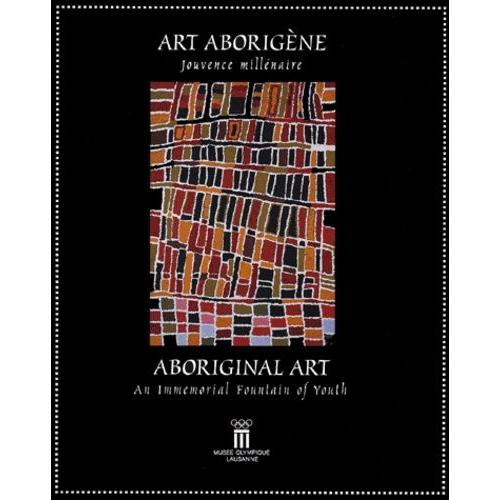 Art Aborigène - Jouvence Millénaire : Aboriginal Art - An Immemorial Fountain Of Youth