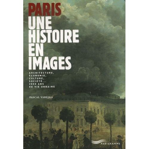 Paris, Une Histoire En Images - Architecture, Économie, Culture, Société... 2000 Ans De Vie Urbaine