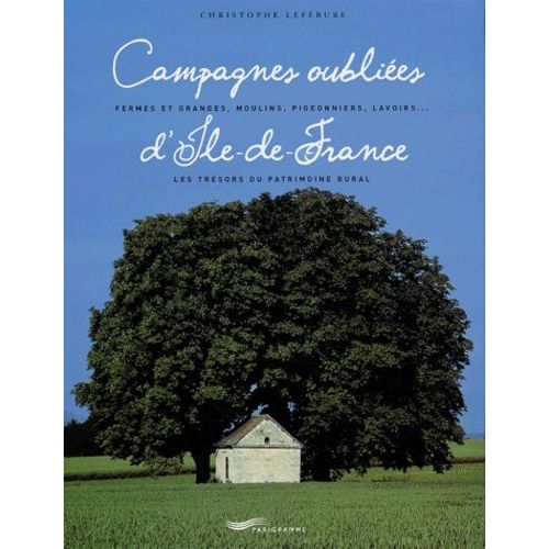 Campagnes Oubliées D'ile-De-France - Fermes Et Granges, Moulins, Pigeonniers, Lavoirs...Les Trésors Du Patrimoine Rural