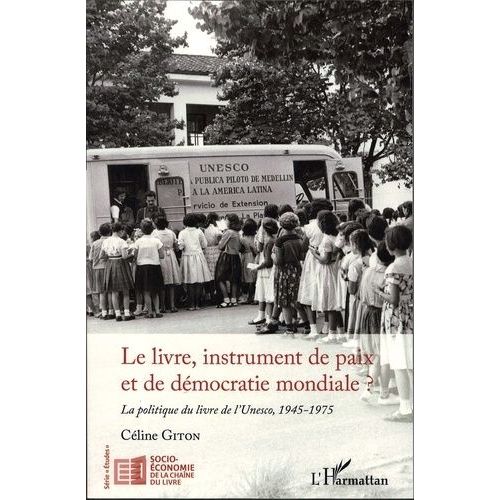 Le Livre, Instrument De Paix Et De Démocratie Mondiale ? - La Politique Du Livre De L'unesco, 1945-1975