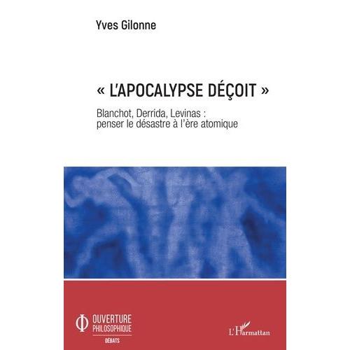 L'apocalypse Déçoit - Blanchot, Derrida, Levinas : Penser Le Désastre À L'ère Atomique