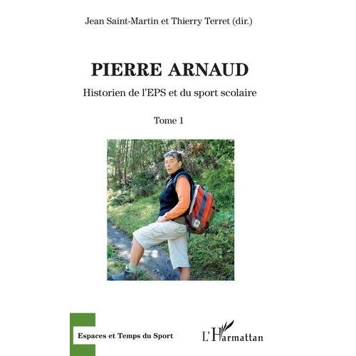 Pierre Arnaud - Tome 1, Historien De L'eps Et Du Sport Scolaire