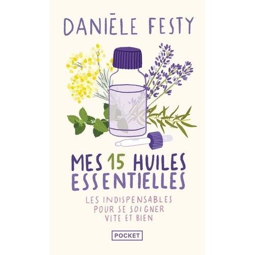 Mes 15 Huiles Essentielles - Des Solutions Garanties, Faciles À Faire Soi-Même - Les Indispensables Pour Se Soigner Vite Et Bien