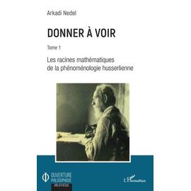 Donner À Voir - Tome 1, Les Racines Mathématiques De La Phénoménologie Husserlienne