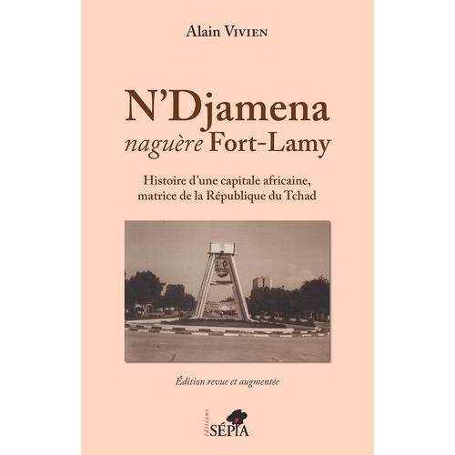 N'djamena Naguère Fort-Lamy - Histoire D'une Capitale Africaine, Matrice De La République Du Tchad