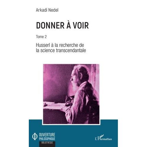 Donner À Voir - Tome 2, Husserl À La Recherche De La Science Transcendantale