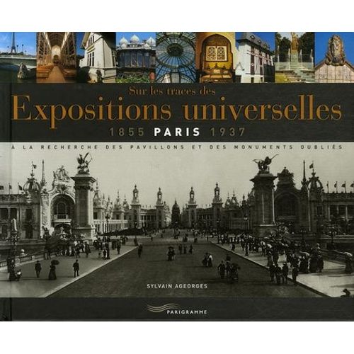 Sur Les Traces Des Expositions Universelles (Paris 1855-1937) - A La Recherche Des Pavillons Et Des Monuments Oubliés
