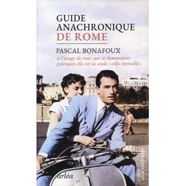 Guide Anachronique De Rome - A L'usage De Ceux Qui Se Demandent Pourquoi Elle Est La Seule "Ville Éternelle
