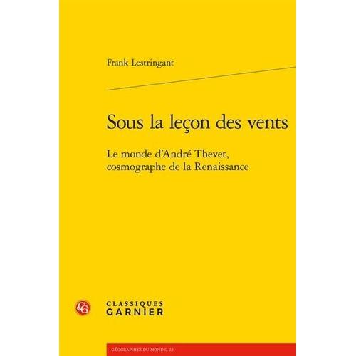 Sous La Leçon Des Vents - Le Monde D'andré Thevet, Cosmographe De La Renaissance