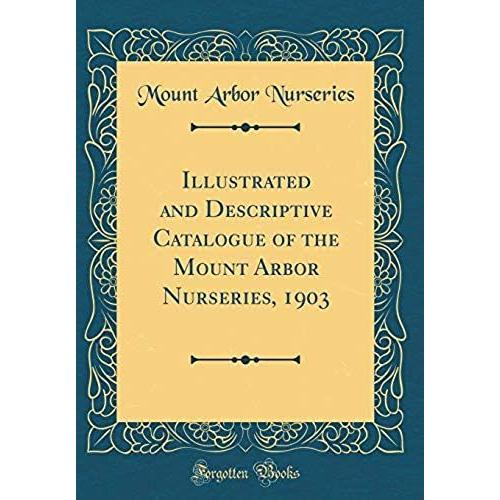Illustrated And Descriptive Catalogue Of The Mount Arbor Nurseries, 1903 (Classic Reprint)