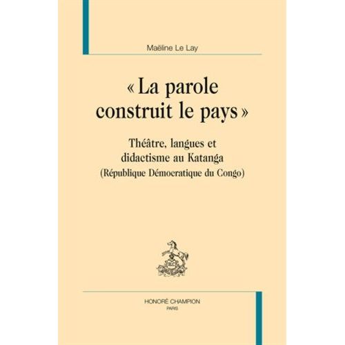 La Parole Construit Le Pays - Théâtre, Langues Et Didactisme Au Katanga (République Démocratique Du Congo)